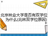 北京林业大学是否有双学位，为什么(北林双学位原因)