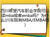四川希望汽车职业学院可以读mba或者emba吗？为什么(川车院有MBA/EMBA吗)