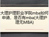 大理护理职业学院mba如何申请，是否有mba(大理护理无MBA)