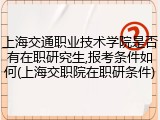 上海交通职业技术学院是否有在职研究生,报考条件如何(上海交职院在职研条件)