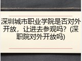 深圳城市职业学院是否对外开放，让进去参观吗？(深职院对外开放吗)