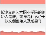 长沙文创艺术职业学院的创始人是谁，前身是什么("长沙文创创始人及前身")