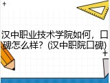 汉中职业技术学院如何，口碑怎么样？(汉中职院口碑)