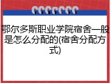 鄂尔多斯职业学院宿舍一般是怎么分配的(宿舍分配方式)