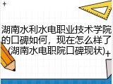 湖南水利水电职业技术学院的口碑如何，现在怎么样了(湖南水电职院口碑现状)