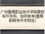 广州番禺职业技术学院要招专升本吗，如何参考(番禺职院专升本招生)