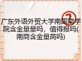 广东外语外贸大学南国商学院含金量量吗，值得报吗(南商含金量高吗)
