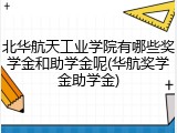 北华航天工业学院有哪些奖学金和助学金呢(华航奖学金助学金)