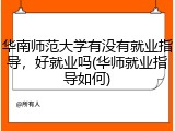 华南师范大学有没有就业指导，好就业吗(华师就业指导如何)