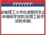 安徽理工大学在读期间怎么申请助学贷款(安理工助学贷款申请)