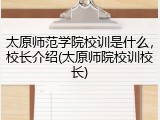 太原师范学院校训是什么，校长介绍(太原师院校训校长)
