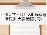 四川大学一般什么时候放寒暑假(川大寒暑假时间)