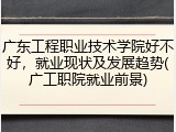 广东工程职业技术学院好不好，就业现状及发展趋势(广工职院就业前景)