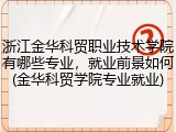 浙江金华科贸职业技术学院有哪些专业，就业前景如何(金华科贸学院专业就业)