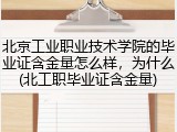 北京工业职业技术学院的毕业证含金量怎么样，为什么(北工职毕业证含金量)