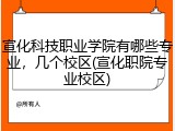 宣化科技职业学院有哪些专业，几个校区(宣化职院专业校区)