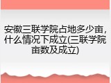 安徽三联学院占地多少亩，什么情况下成立(三联学院亩数及成立)