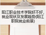 阳江职业技术学院好不好，就业现状及发展趋势(阳江职院就业前景)