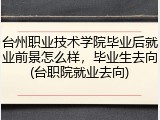 台州职业技术学院毕业后就业前景怎么样，毕业生去向(台职院就业去向)