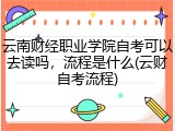 云南财经职业学院自考可以去读吗，流程是什么(云财自考流程)