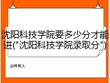 沈阳科技学院要多少分才能进("沈阳科技学院录取分")