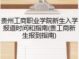 贵州工商职业学院新生入学报道时间和指南(贵工商新生报到指南)