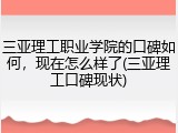 三亚理工职业学院的口碑如何，现在怎么样了(三亚理工口碑现状)
