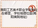 南阳工艺美术职业学院地址在哪里，学校地理位置(南阳美院地址)