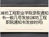 潍坊工程职业学院录取通知书一般几号发放(潍坊工程职院通知书发放时间)