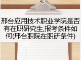 邢台应用技术职业学院是否有在职研究生,报考条件如何(邢台职院在职研条件)