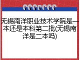 无锡南洋职业技术学院是一本还是本科第二批(无锡南洋是二本吗)