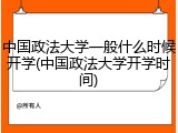 中国政法大学一般什么时候开学(中国政法大学开学时间)