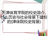 天津体育学院的校史简介，什么历史与社会背景下建校的(津体院校史背景)