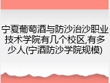 宁夏葡萄酒与防沙治沙职业技术学院有几个校区,有多少人(宁酒防沙学院规模)