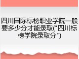 四川国际标榜职业学院一般要多少分才能录取("四川标榜学院录取分")