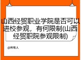 山西经贸职业学院是否可以进校参观，有何限制(山西经贸职院参观限制)