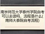 南京师范大学泰州学院自考可以去读吗，流程是什么(南师大泰院自考流程)