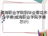 威海职业学院到毕业要花多少学费(威海职业学院学费总计)
