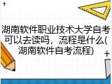 湖南软件职业技术大学自考可以去读吗，流程是什么(湖南软件自考流程)