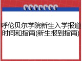 呼伦贝尔学院新生入学报道时间和指南(新生报到指南)