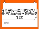 赤峰学院一届招收多少人，最近几年(赤峰学院近年招生数)