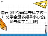 连云港师范高等专科学校一年奖学金最多能拿多少(连师专奖学金上限)