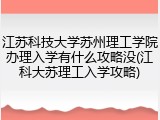 江苏科技大学苏州理工学院办理入学有什么攻略没(江科大苏理工入学攻略)