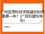 广州应用科技学院建校时间是哪一年？(广应科建校年份)