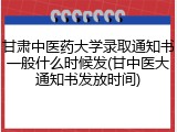 甘肃中医药大学录取通知书一般什么时候发(甘中医大通知书发放时间)