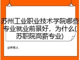 苏州工业职业技术学院哪些专业就业前景好，为什么(苏职院高薪专业)