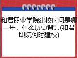 和君职业学院建校时间是哪一年，什么历史背景(和君职院何时建校)
