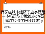 石家庄城市经济职业学院是一本吗录取分数线多少(石家庄经济学院分数线)