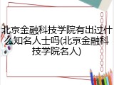 北京金融科技学院有出过什么知名人士吗(北京金融科技学院名人)