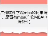 广州软件学院mba如何申请，是否有mba(广软MBA申请条件)